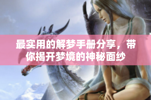 最实用的解梦手册分享，带你揭开梦境的神秘面纱