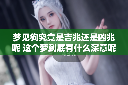 梦见狗究竟是吉兆还是凶兆呢 这个梦到底有什么深意呢