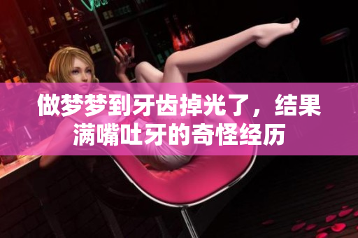 做梦梦到牙齿掉光了，结果满嘴吐牙的奇怪经历