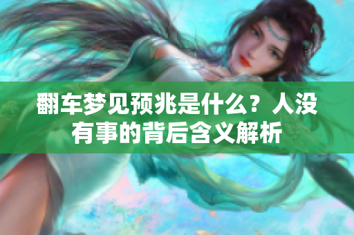 翻车梦见预兆是什么？人没有事的背后含义解析