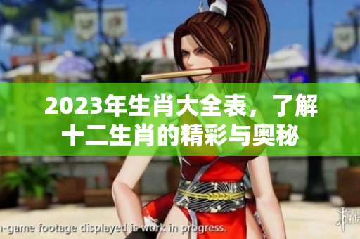 2023年生肖大全表，了解十二生肖的精彩与奥秘