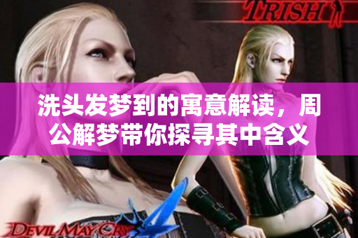 洗头发梦到的寓意解读，周公解梦带你探寻其中含义