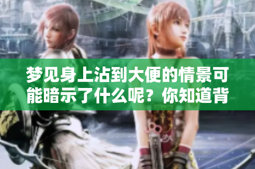 梦见身上沾到大便的情景可能暗示了什么呢？你知道背后的含义吗？
