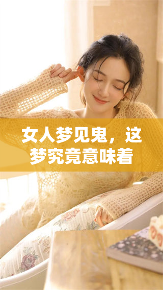 女人梦见鬼，这梦究竟意味着什么呢？分析一下梦中的隐含意义。