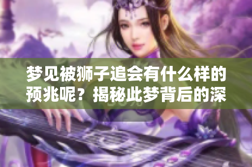 梦见被狮子追会有什么样的预兆呢？揭秘此梦背后的深层含义与启示。