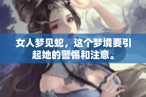 女人梦见蛇，这个梦境要引起她的警惕和注意。