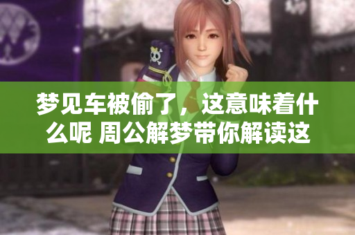 梦见车被偷了，这意味着什么呢 周公解梦带你解读这个梦境