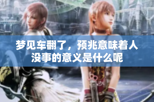梦见车翻了，预兆意味着人没事的意义是什么呢