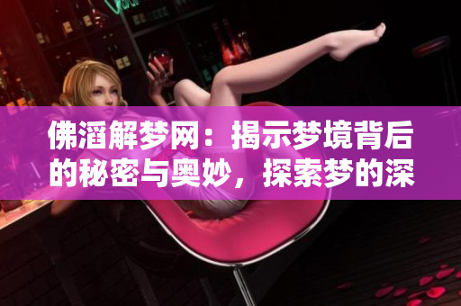佛滔解梦网：揭示梦境背后的秘密与奥妙，探索梦的深层含义