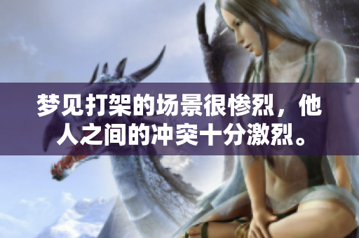 梦见打架的场景很惨烈，他人之间的冲突十分激烈。