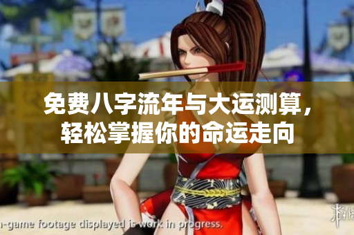 免费八字流年与大运测算，轻松掌握你的命运走向