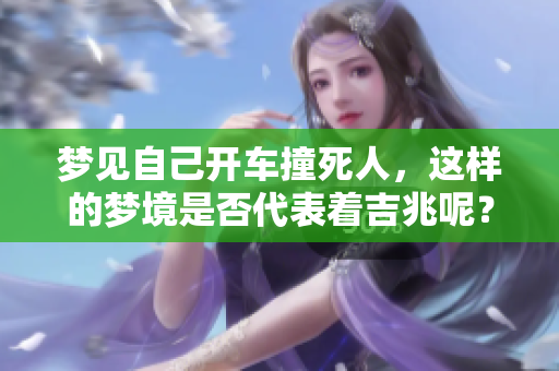 梦见自己开车撞死人，这样的梦境是否代表着吉兆呢？