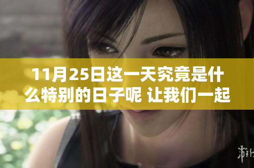 11月25日这一天究竟是什么特别的日子呢 让我们一起来了解一下吧