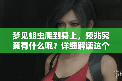 梦见蛆虫爬到身上，预兆究竟有什么呢？详细解读这个梦境的含义与影响。