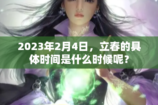 2023年2月4日，立春的具体时间是什么时候呢？