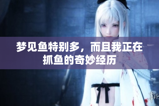 梦见鱼特别多，而且我正在抓鱼的奇妙经历
