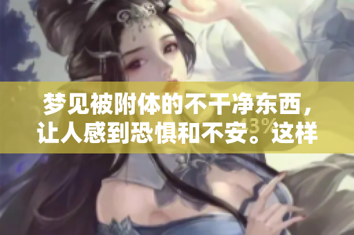 梦见被附体的不干净东西，让人感到恐惧和不安。这样的梦境意味着什么呢？