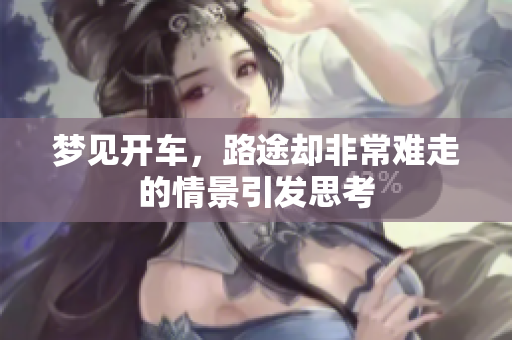 梦见开车，路途却非常难走的情景引发思考