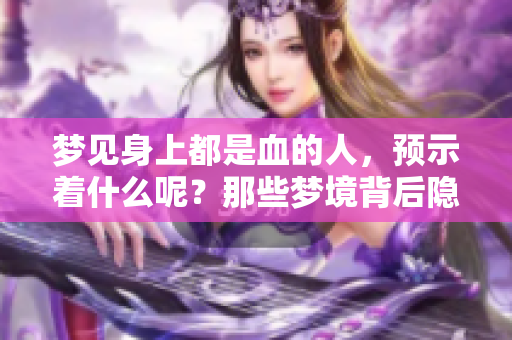 梦见身上都是血的人，预示着什么呢？那些梦境背后隐藏的深意。