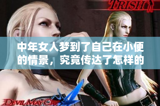 中年女人梦到了自己在小便的情景，究竟传达了怎样的内心世界呢