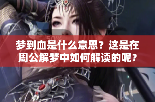 梦到血是什么意思？这是在周公解梦中如何解读的呢？