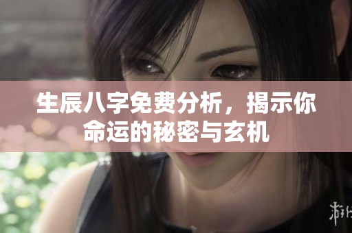生辰八字免费分析，揭示你命运的秘密与玄机