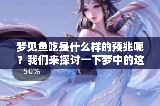 梦见鱼吃是什么样的预兆呢？我们来探讨一下梦中的这一象征意义。