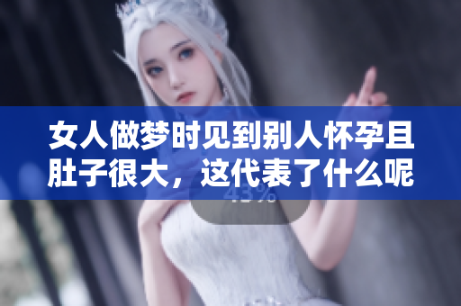女人做梦时见到别人怀孕且肚子很大，这代表了什么呢