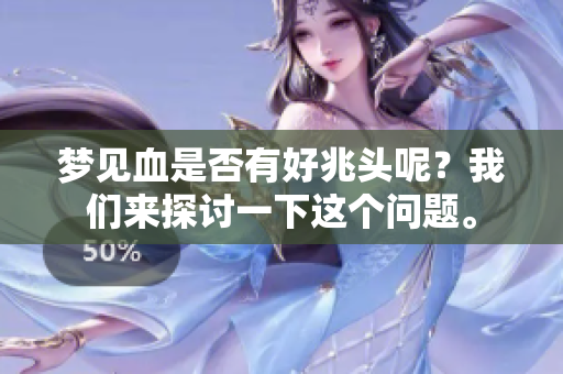梦见血是否有好兆头呢？我们来探讨一下这个问题。