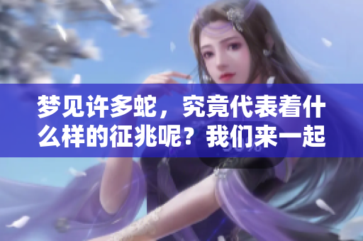 梦见许多蛇，究竟代表着什么样的征兆呢？我们来一起探索这个问题吧。