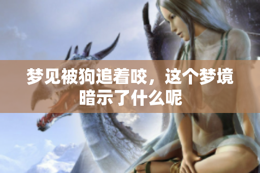 梦见被狗追着咬，这个梦境暗示了什么呢