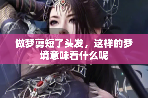 做梦剪短了头发，这样的梦境意味着什么呢
