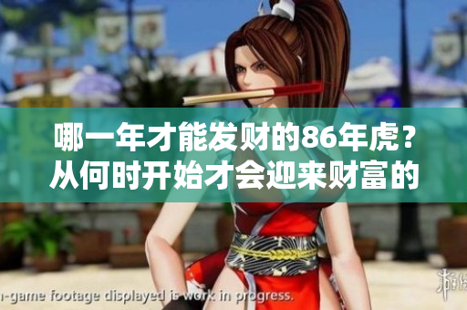 哪一年才能发财的86年虎？从何时开始才会迎来财富的机会？