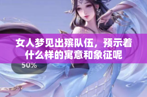 女人梦见出殡队伍，预示着什么样的寓意和象征呢