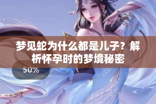 梦见蛇为什么都是儿子？解析怀孕时的梦境秘密