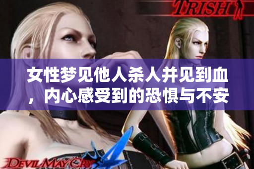 女性梦见他人杀人并见到血，内心感受到的恐惧与不安情绪