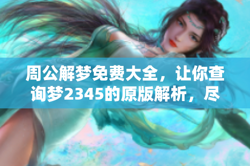 周公解梦免费大全，让你查询梦2345的原版解析，尽在此处！