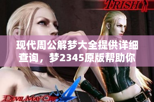 现代周公解梦大全提供详细查询，梦2345原版帮助你解梦解惑