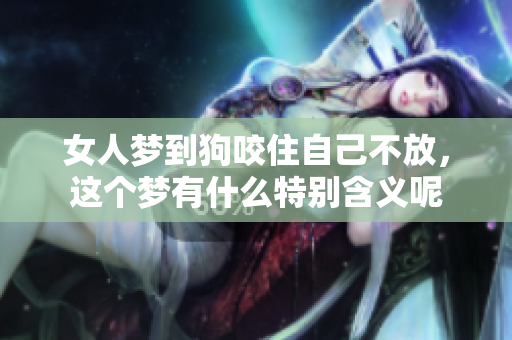 女人梦到狗咬住自己不放，这个梦有什么特别含义呢