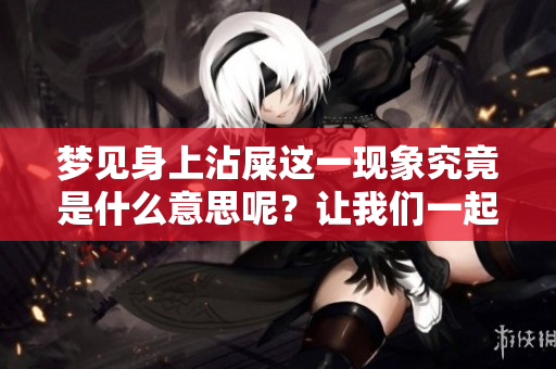 梦见身上沾屎这一现象究竟是什么意思呢？让我们一起来探讨分析一下。