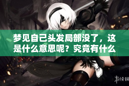 梦见自己头发局部没了，这是什么意思呢？究竟有什么样的涵义？