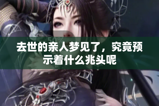 去世的亲人梦见了，究竟预示着什么兆头呢