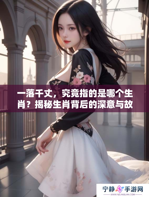 一落千丈，究竟指的是哪个生肖？揭秘生肖背后的深意与故事。
