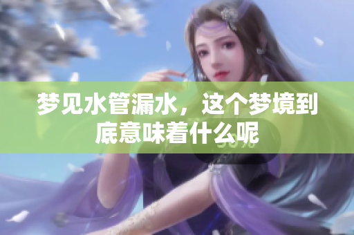 梦见水管漏水，这个梦境到底意味着什么呢