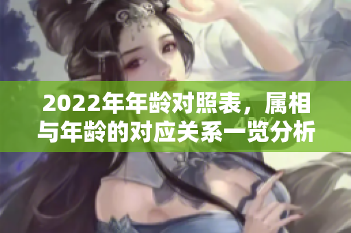 2022年年龄对照表，属相与年龄的对应关系一览分析