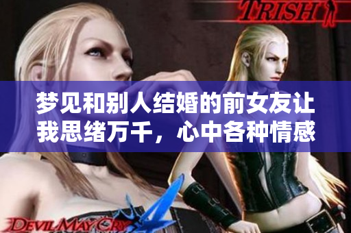 梦见和别人结婚的前女友让我思绪万千，心中各种情感交织