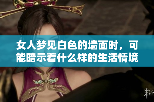 女人梦见白色的墙面时，可能暗示着什么样的生活情境呢