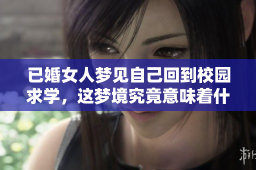 已婚女人梦见自己回到校园求学，这梦境究竟意味着什么呢