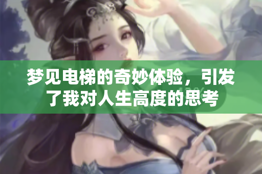 梦见电梯的奇妙体验，引发了我对人生高度的思考