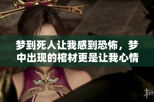 梦到死人让我感到恐怖，梦中出现的棺材更是让我心情沉重